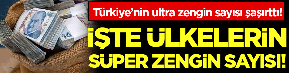 Ülkelerin süper zengin sayısı açıklandı! Türkiye'deki ultra zengin sayısı şaşırttı!