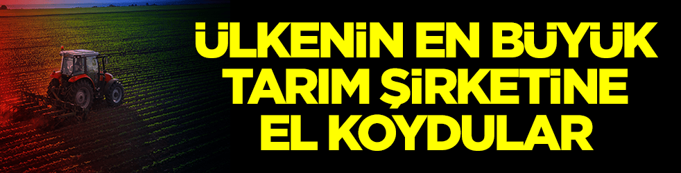 Ülkenin en büyük tarım şirketine el konuldu