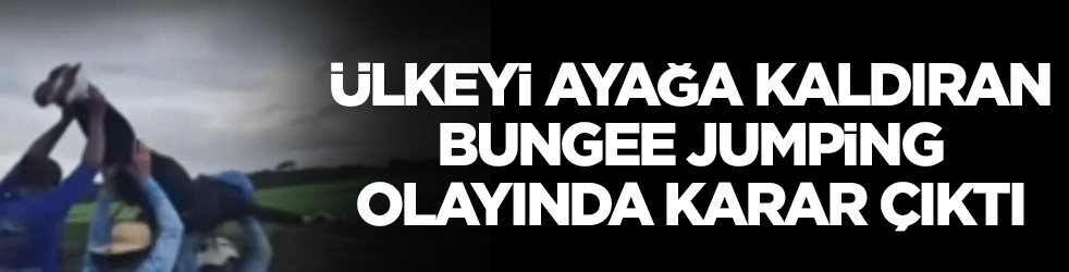 Ülkeyi ayağa kaldıran Bungee Jumping olayında karar çıktı