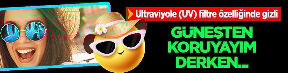 Ultraviyole (UV) filtre özelliği... Güneşten koruyayım derken gözünüze zarar veriyor olabilirsiniz!
