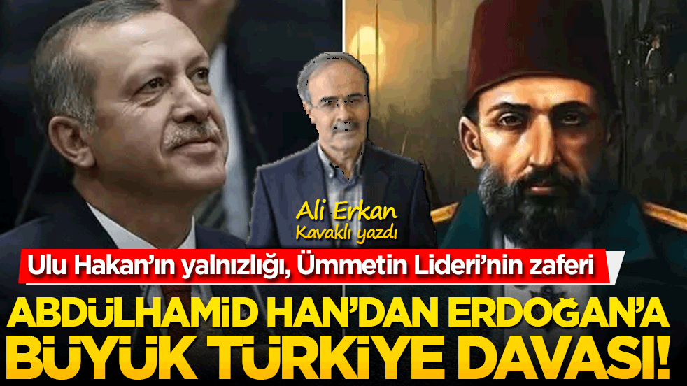 Ulu Hakan’ın yalnızlığı, Ümmetin Lideri’nin zaferi: Abdülhamid Han’dan Erdoğan’a Büyük Türkiye davası!