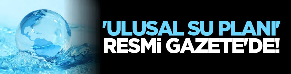 'Ulusal Su Planı' Resmi Gazete'de!