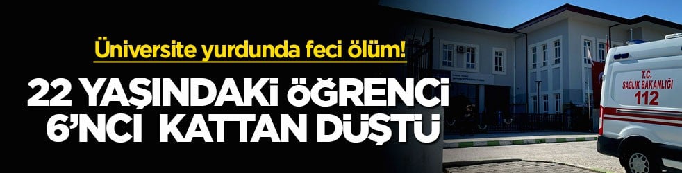 Üniversite yurdunda feci ölüm! 22 yaşındaki öğrenci 6’ncı kattan düştü