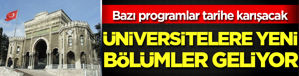 Üniversitelere yeni bölümler geliyor! Bazı programlar tarihe karışacak!