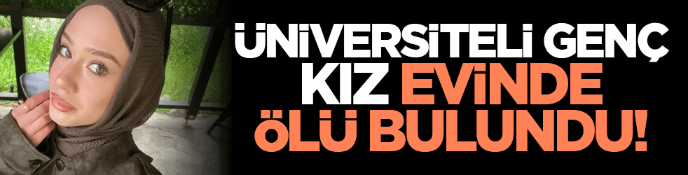 Üniversiteli genç kız evinde ölü bulundu!