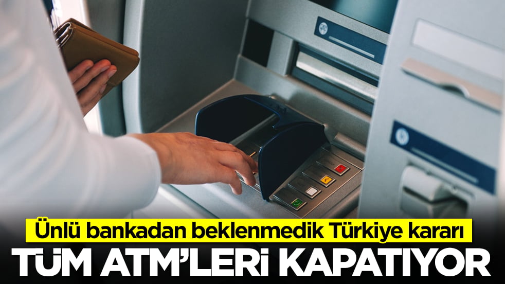 Ünlü bankadan beklenmedik Türkiye kararı: Bütün ATM'lerini kapatıyor