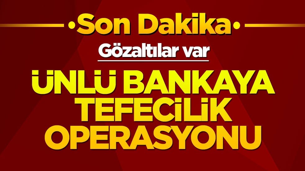 Ünlü bankaya tefecilik operasyonu! Gözaltılar var