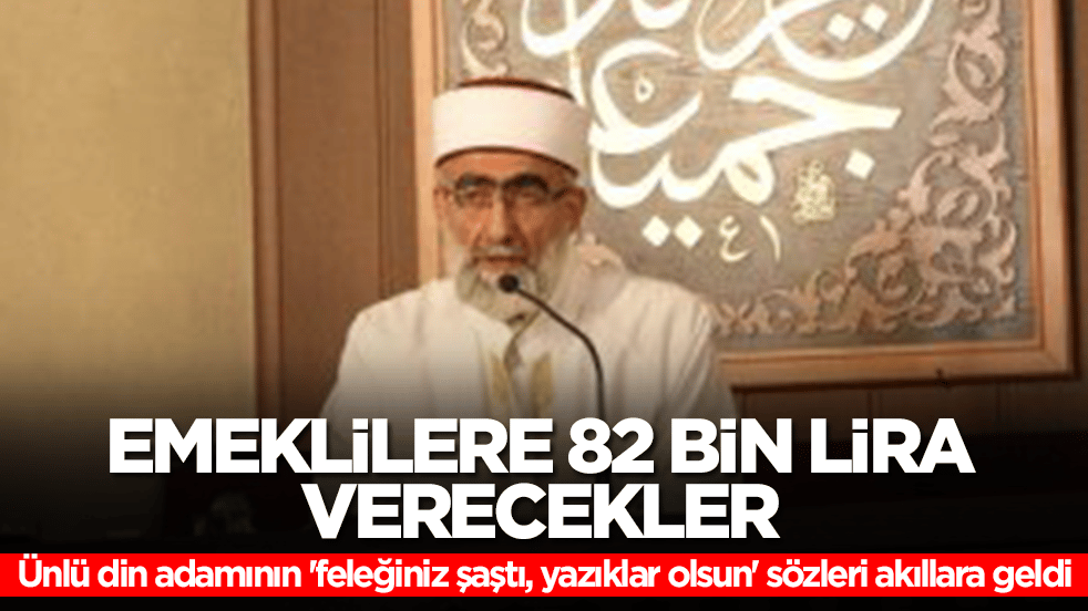 Ünlü din adamı 'feleğiniz şaştı, yazıklar olsun' demişti: Emeklilere 82 bin lira verecekler