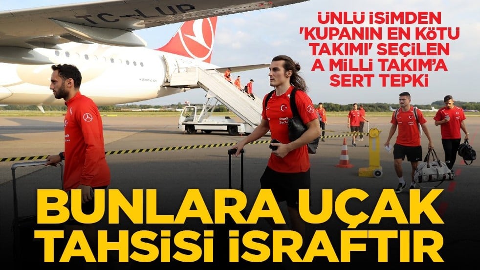 Ünlü isimden 'Kupanın en kötü takımı' seçilen A Milli Takım’a sert tepki: Bunlara uçak tahsisi israftır