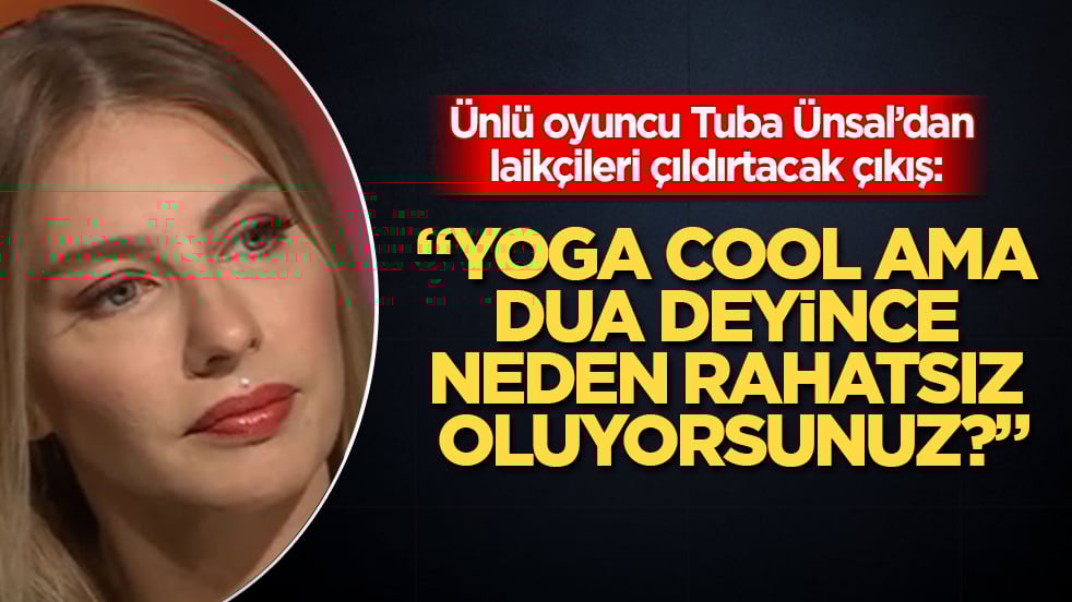 Ünlü oyuncu Tuba Ünsal’dan laikçileri çıldırtacak çıkış: "Yoga cool ama dua deyince neden rahatsız oluyorsunuz?"