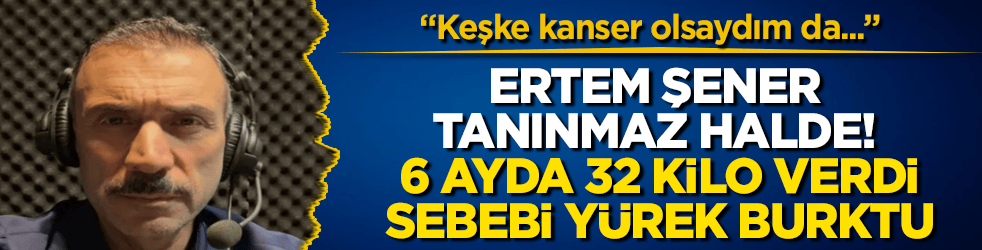 Ünlü spor spikeri Ertem Şener tanınmaz halde! 6 ayda 32 kilo verdi, sebebi yürek burktu: "Keşke kanser olsaydım da..."