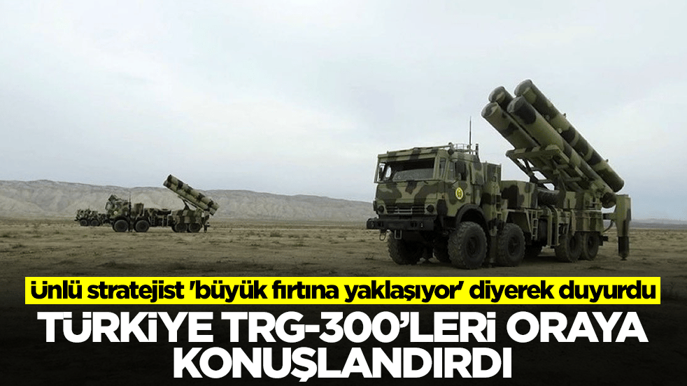 Ünlü stratejist 'büyük fırtına yaklaşıyor' diyerek duyurdu: Türkiye TRG-300'leri oraya konuşlandırdı