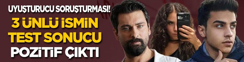 Ünlülere uyuşturucu soruşturması: 3 ünlünün testi de pozitif çıktı