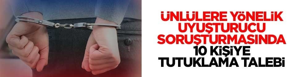 Ünlülere yönelik uyuşturucu soruşturmasında 10 kişiye tutuklama talebi