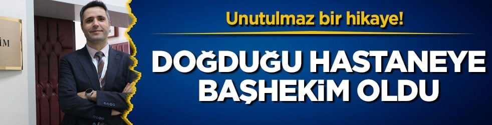 Unutulmaz bir hikaye! Doğduğu hastaneye başhekim oldu