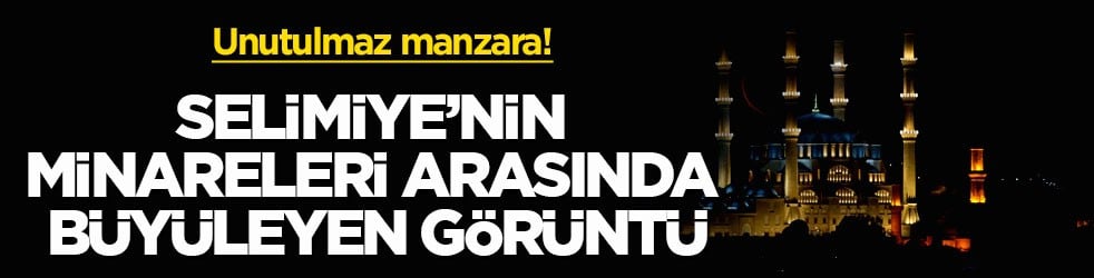 Unutulmaz manzara! Selimiye’nin minareleri arasında büyüleyen görüntü