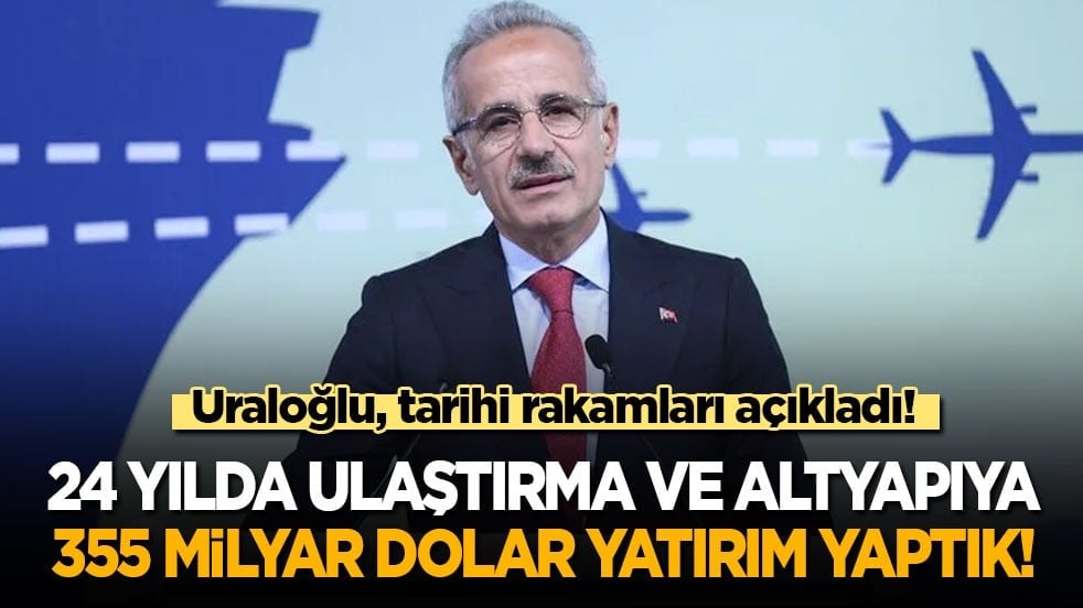 Uraloğlu, tarihi rakamları açıkladı: 24 yılda ulaştırma ve altyapıya 355 milyar dolar yatırım yaptık!