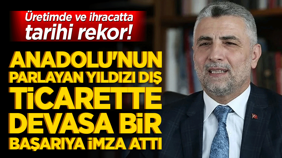 Üretimde ve ihracatta tarihi rekor! Anadolu'nun parlayan yıldızı dış ticarette devasa bir başarıya imza attı!