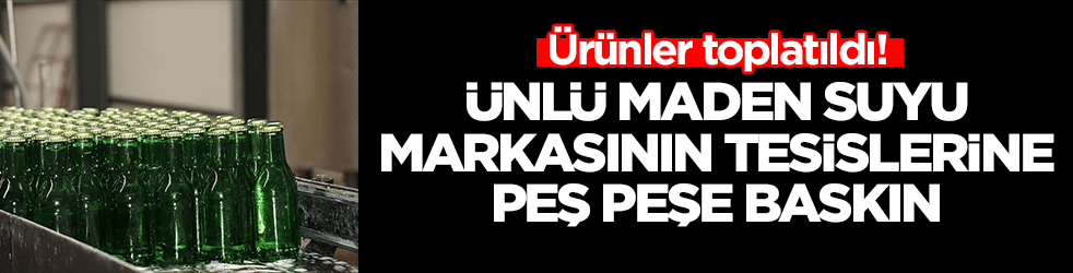 Ürünler toplatıldı: Büyük skandal sonrası ünlü maden suyu markasının tesislerine peş peşe baskın