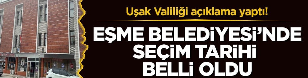 Uşak Valiliği açıklama yaptı! Eşme Belediyesi’nde seçim tarihi belli oldu