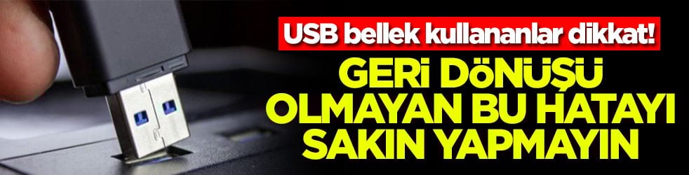 USB bellek kullananlar dikkat! Geri dönüşü olmayan bu hatayı sakın yapmayın