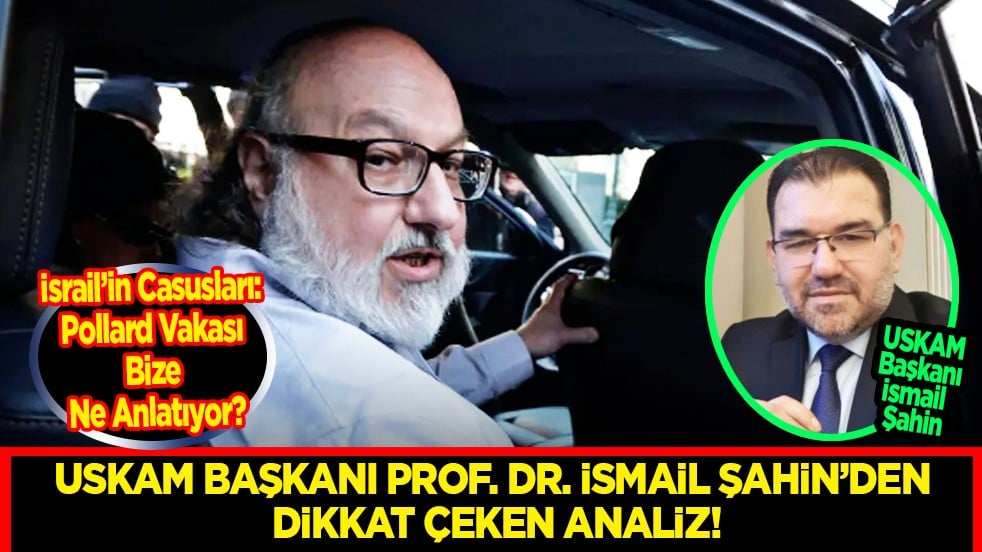 USKAM Başkanı Prof. Dr. İsmail Şahin’den Dikkat Çeken Analiz: İsrail’in Casusları: Pollard Vakası Bize Ne Anlatıyor?