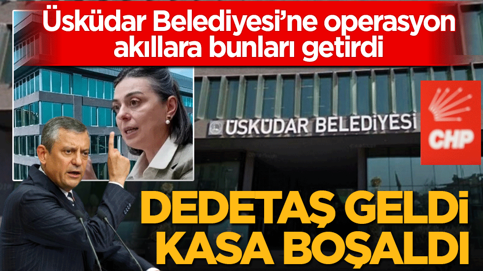 Üsküdar Belediyesi’ne operasyon akıllara bunları getirdi! Dedetaş geldi kasa boşaldı