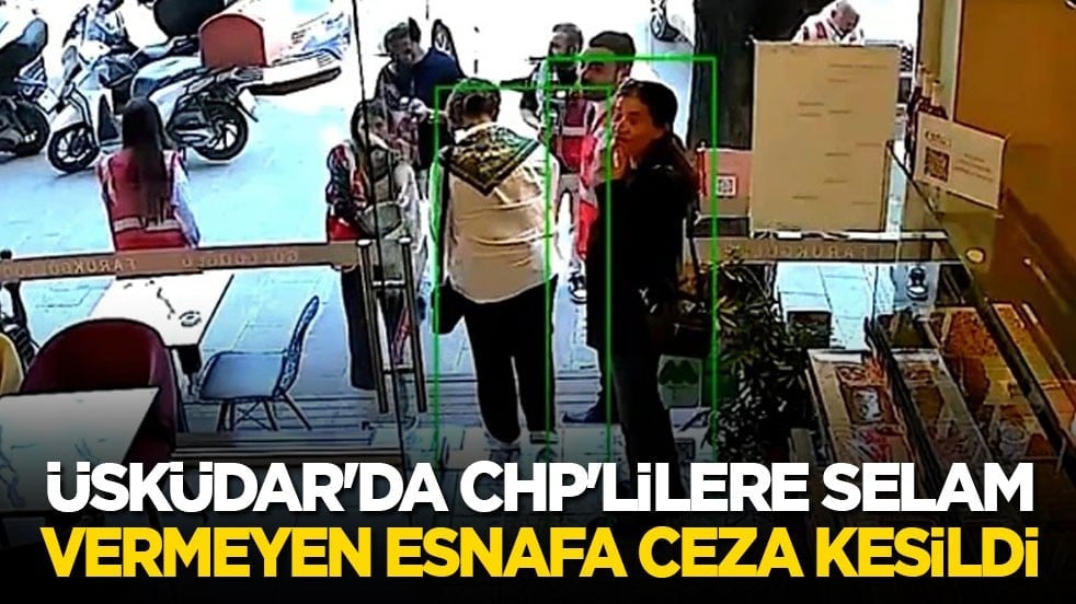 Üsküdar'da CHP'lilere selam vermeyen esnafa ceza kesildi!