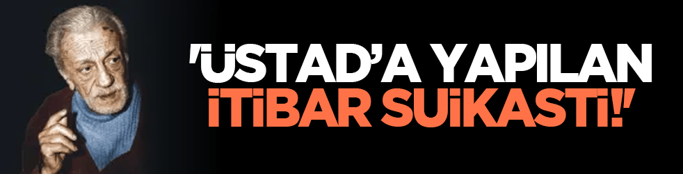 'Üstad’a yapılan itibar suikasti!'