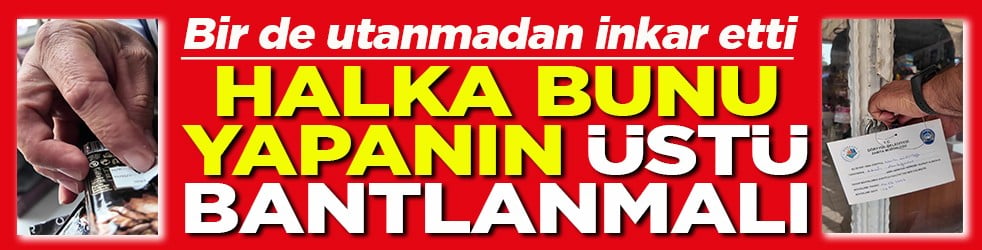 Utanmadan inkar etti Halka bunu yapanın üstü bantlanmalı
