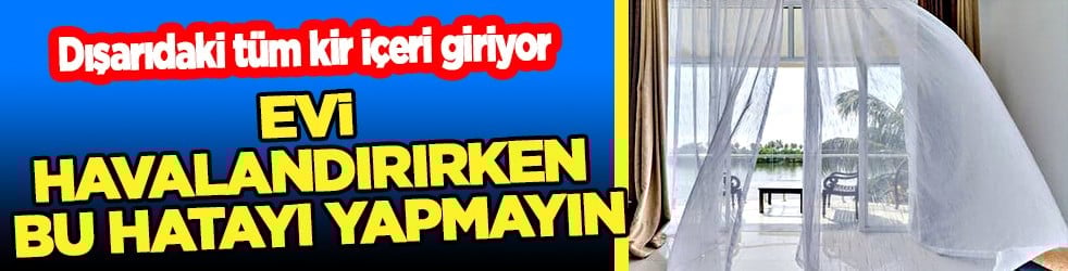 Uyanır uyanmaz... Evi havalandırırken bu hatayı yapmayın: Dışarıdaki tüm kir içeri giriyor