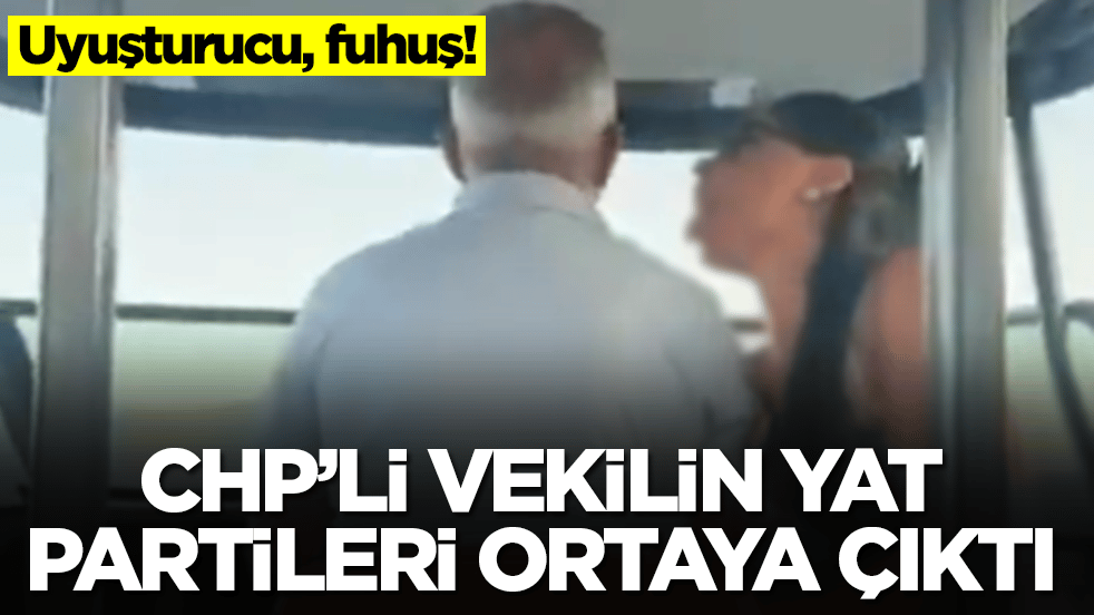 Uyuşturucu, fuhuş! CHP'li vekilin yat partileri ortaya çıktı