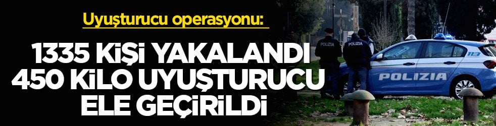 Uyuşturucu operasyonu: 1335 kişi yakalandı, 450 kilo uyuşturucu ele geçirildi