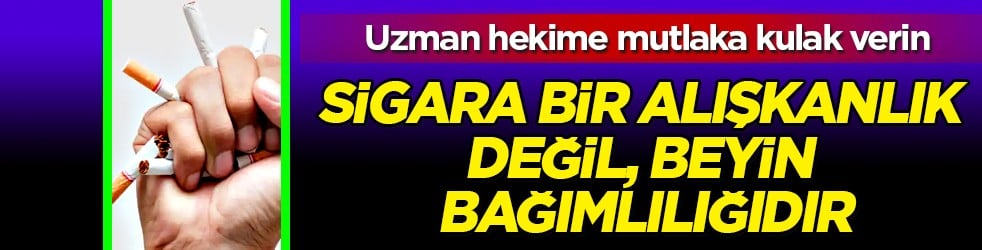 Uzman hekime kulak verin artık: Sigara bir alışkanlık değil, beyin bağımlılığıdır!