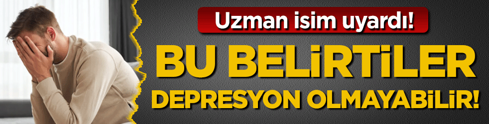 Uzman isim uyardı: Bu belirtiler depresyon olmayabilir!