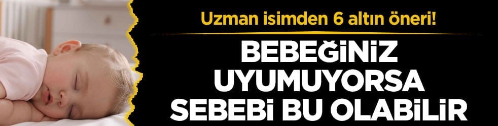 Uzman isimden 6 altın öneri! Bebeğiniz uyumuyorsa sebebi bu olabilir