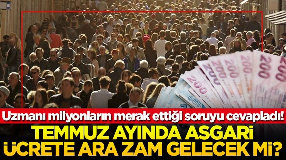 Uzmanı milyonların merak ettiği soruyu cevapladı! Temmuz ayında asgari ücrete ara zam gelecek mi?