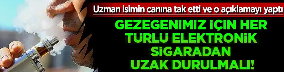 Uzmanı uyardı: Gezegenimiz için her türlü elektronik sigaradan uzak durulmalıdır