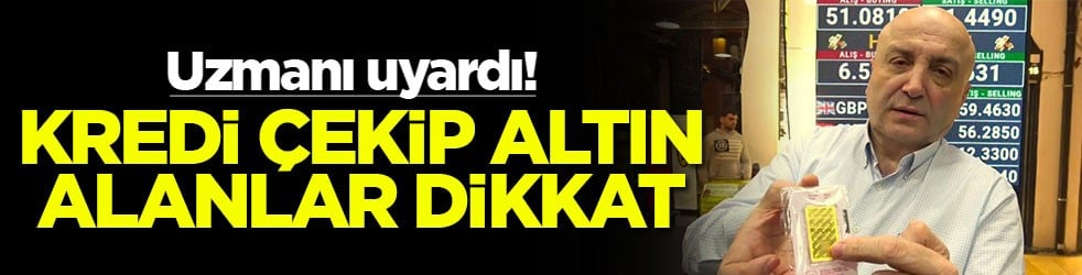 Uzmanı uyardı! Kredi çekip altın alanlar dikkat