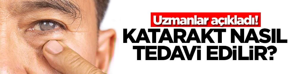 Uzmanlar açıkladı! Katarakt nasıl tedavi edilir?