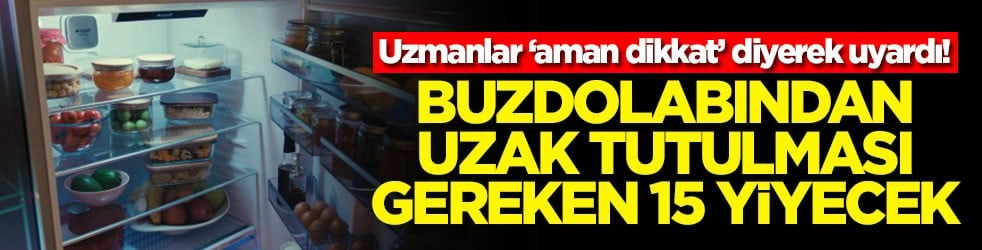 Uzmanlar ‘aman dikkat’ diyerek uyardı! Buzdolabından uzak tutulması gereken 15 yiyecek