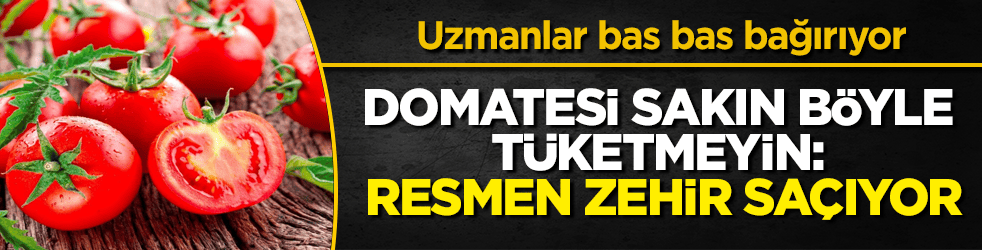 Uzmanlar bas bas bağırıyor! Domatesi sakın böyle tüketmeyin: Resmen zehir saçıyor