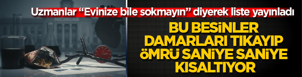 Uzmanlar "Evinize bile sokmayın" diyerek liste yayınladı! Bu besinler damarları tıkayıp ömrü saniye saniye kısaltıyor