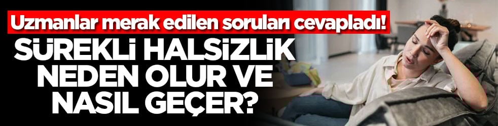 Uzmanlar merak edilen soruları cevapladı! Sürekli halsizlik neden olur ve nasıl geçer