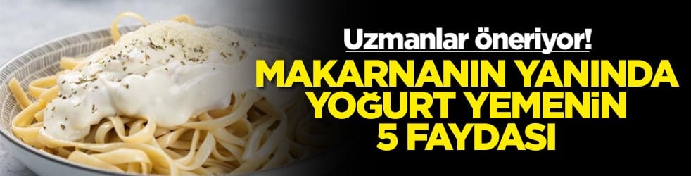 Uzmanlar öneriyor! Makarnanın yanında yoğurt yemenin 5 faydası