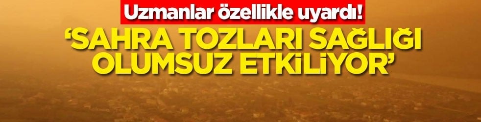 Uzmanlar özellikle uyardı! ‘Sahra tozları sağlığı olumsuz etkiliyor'