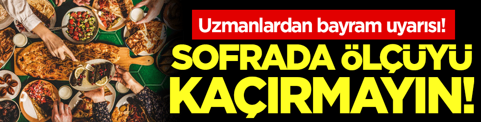 Uzmanlardan bayram uyarısı: Sofrada ölçüyü kaçırmayın!