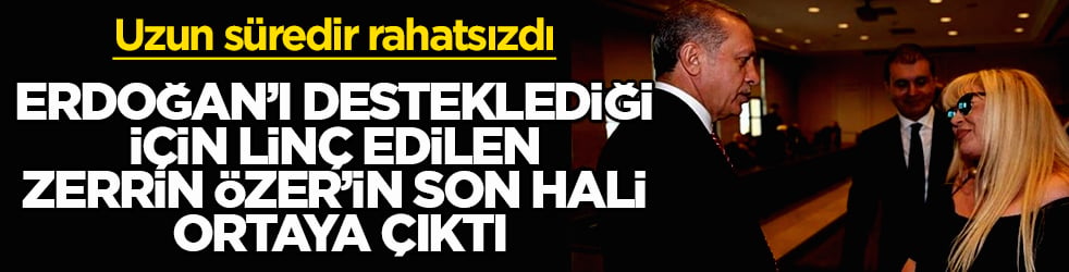 Uzun süredir rahatsızdı! Erdoğan’ı desteklediği için linç edilen ünlü sanatçı Zerrin Özer’in son hali ortaya çıktı