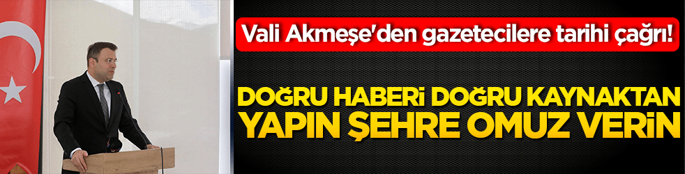 Vali Akmeşe'den gazetecilere tarihi çağrı! Doğru haberi doğru kaynaktan yapın şehre omuz verin!