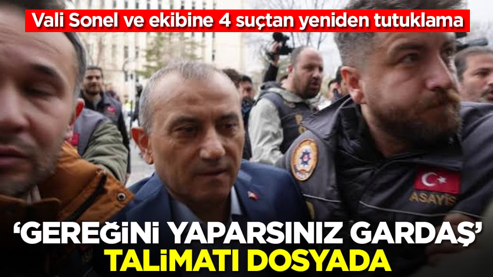 Vali Sonel ve ekibine 4 suçtan yeniden tutuklama: 'Gereğini yaparsınız gardaş' talimatı dosyada